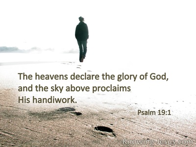 The heavens declare the glory of God;and the firmament shows His handiwork.